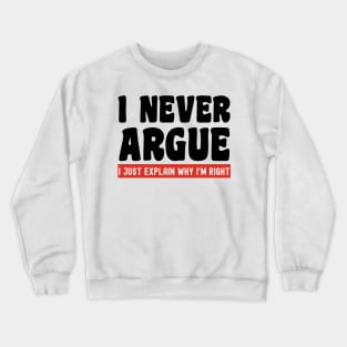 I Never Argue, I Just Explain Why I'm Right Crewneck Sweatshirt